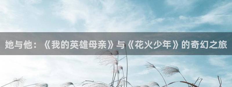 桔子视频免费观看：她与他：《我的英雄母亲》与《花火少年》的奇幻之旅