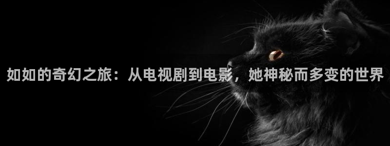 桔子免费在线视频：如如的奇幻之旅：从电视剧到电影，她神秘而多变的世界