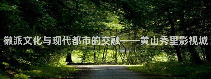 桔子影视大全：徽派文化与现代都市的交融——黄山秀里影视城