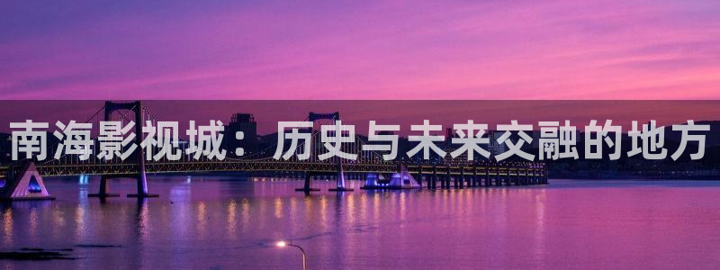 桔子视频软件：南海影视城：历史与未来交融的地方