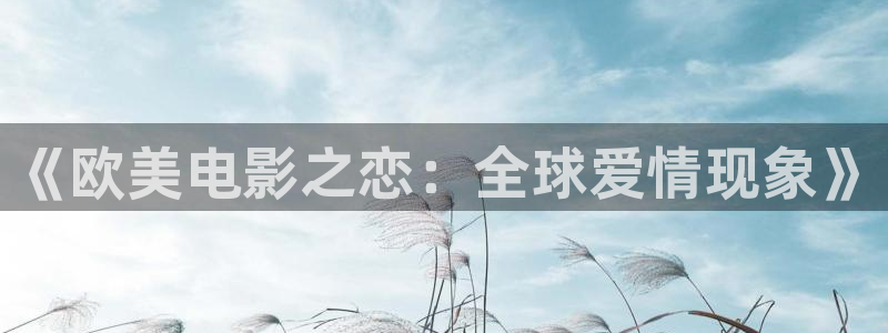 桔子视频免费在线：《欧美电影之恋：全球爱情现象》