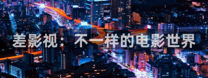 桔子mv电影在线观看免费：差影视：不一样的电影世界